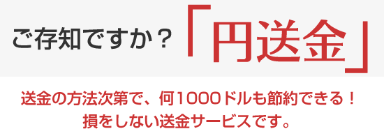 ご存知ですか？円送金。送金の方法次第で、何1000ドルも節約できる！損をしない送金サービスです